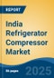 India Refrigerator Compressor Market by Region, Competition, Forecast & Opportunities, 2021-2031F - Product Thumbnail Image
