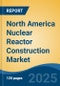 North America Nuclear Reactor Construction Market by Country, Competition, Forecast & Opportunities, 2020-2030F - Product Thumbnail Image