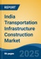 India Transportation Infrastructure Construction Market by Region, Competition, Forecast & Opportunities, 2021-2031F - Product Image