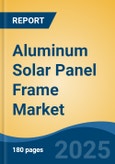 Aluminum Solar Panel Frame Market - Global Industry Size, Share, Trends, Opportunity, and Forecast, 2020-2030F- Product Image