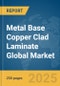 Metal Base Copper Clad Laminate Global Market Report 2025 - Product Thumbnail Image