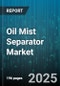Oil Mist Separator Market by Type, Component, Technology, Applications, Distribution Channel - Global Forecast to 2030 - Product Thumbnail Image
