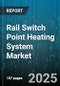 Rail Switch Point Heating System Market by Component, Type, Application - Global Forecast to 2030 - Product Thumbnail Image