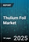 Thulium Foil Market by Product Type, Thickness, Form, Purity Level, End-User, Distribution Channel - Global Forecast to 2030 - Product Thumbnail Image