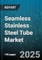 Seamless Stainless Steel Tube Market by Type, Product Type, Manufacturing Process, Material Grade, Application, End Use Industry, Distribution Channel - Global Forecast to 2030 - Product Thumbnail Image