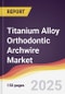 Titanium Alloy Orthodontic Archwire Market Report: Trends, Forecast and Competitive Analysis to 2031 - Product Thumbnail Image