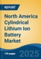 North America Cylindrical Lithium Ion Battery Market, By Country, Competition, Forecast & Opportunities, 2020-2030F - Product Image
