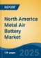North America Metal Air Battery Market, By Country, Competition, Forecast & Opportunities, 2020-2030F - Product Image