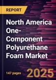 North America One-Component Polyurethane Foam Market Forecast to 2031 - Regional Analysis - by Raw Material, Application, and End Use- Product Image