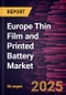 Europe Thin Film and Printed Battery Market Forecast to 2031 - Regional Analysis - by Voltage Rating, Chargeability, and Application - Product Image