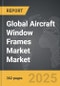 Aircraft Window Frames Market - Global Strategic Business Report - Product Thumbnail Image