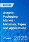 Aseptic Packaging Market - Materials, Types and Applications - Product Thumbnail Image