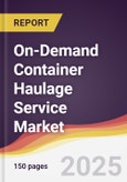 On-Demand Container Haulage Service Market Report: Trends, Forecast and Competitive Analysis to 2031- Product Image