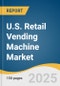 U.S. Retail Vending Machine Market Size, Share & Trends Analysis Report by Product (Beverage Vending Machines, Snacks Vending Machines, Food Vending Machines), Location (Manufacturing, Offices), Payment Mode with Growth Forecasts, 2025-2030 - Product Thumbnail Image