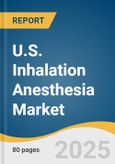 U.S. Inhalation Anesthesia Market Size, Share & Trends Analysis Report by Drug (Sevoflurane, Desflurane), Application (Induction, Maintenance), End-use (Hospitals, ASC) with Growth Forecasts, 2025-2030- Product Image