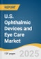 U.S. Ophthalmic Devices and Eye Care Market Size, Share & Trends Analysis Report by Product (Ophthalmic Devices, Eye Care), Application (Cataract, Glaucoma, Refractive Disorders, Vitreo Retinal Disorders), End-use with Growth Forecasts, 2025-2030 - Product Thumbnail Image