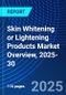 Skin Whitening or Lightening Products Market Overview, 2025-30 - Product Image