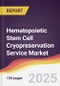 Hematopoietic Stem Cell Cryopreservation Service Market Report: Trends, Forecast and Competitive Analysis to 2031 - Product Thumbnail Image