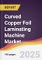 Curved Copper Foil Laminating Machine Market Report: Trends, Forecast and Competitive Analysis to 2031 - Product Thumbnail Image