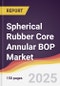Spherical Rubber Core Annular BOP Market Report: Trends, Forecast and Competitive Analysis to 2031 - Product Thumbnail Image