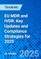 EU MDR and IVDR: Key Updates and Compliance Strategies for 2025 (August 6, 2025) - Product Image