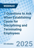 7 Questions to Ask When Establishing Cause for Disciplining and Terminating Employees - Webinar (ONLINE EVENT: August 25, 2025)- Product Image