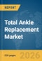 Total Ankle Replacement Market Report 2026 - Product Thumbnail Image