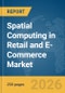 Spatial Computing in Retail and E-Commerce Market Report 2026 - Product Thumbnail Image