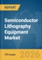 Semiconductor Lithography Equipment Market Report 2026 - Product Thumbnail Image