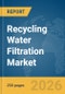 Recycling Water Filtration Market Report 2026 - Product Image