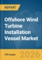 Offshore Wind Turbine Installation Vessel Market Report 2026 - Product Image