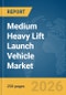Medium Heavy Lift Launch Vehicle Market Report 2026 - Product Thumbnail Image