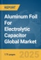 Aluminum Foil For Electrolytic Capacitor Global Market Report 2025 - Product Image