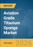 Aviation Grade Titanium Sponge Market Report 2026- Product Image