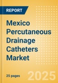 Mexico Percutaneous Drainage Catheters Market Outlook to 2033 - Multipurpose Drainage Catheters, Nephrostomy Drainage Catheters, Biliary Drainage Catheters and Centesis Drainage Catheters- Product Image