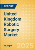 United Kingdom Robotic Surgery Market Outlook to 2033 - Robotic Surgical Systems and Robotic Surgical System Accessories- Product Image