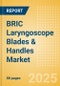 BRIC Laryngoscope Blades & Handles Market Outlook to 2033 - Laryngoscope Blades and Laryngoscope Handles - Product Image
