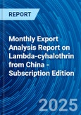 Monthly Export Analysis Report on Lambda-cyhalothrin from China - Subscription Edition- Product Image