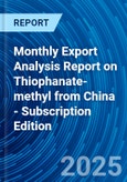 Monthly Export Analysis Report on Thiophanate-methyl from China - Subscription Edition- Product Image