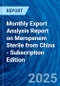 Monthly Export Analysis Report on Meropenem Sterile from China - Subscription Edition - Product Image
