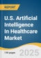 U.S. Artificial Intelligence In Healthcare Market Size, Share & Trends Analysis Report By Component (Software, Solution, Services), By Application (Robot Assisted Surgery, Clinical Trials), By Technology, By End Use, And Segment Forecasts, 2025 - 2033 - Product Thumbnail Image