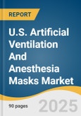 U.S. Artificial Ventilation And Anesthesia Masks Market Size, Share & Trends Analysis Report By Mask Type (Disposable Masks, Reusable Masks), By Application (Operating Rooms, ICU, Emergency Rooms, Homecare, ASCs), And Segment Forecasts, 2025 - 2030- Product Image