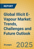 Global Illicit E-Vapour Market: Trends, Challenges and Future Outlook- Product Image
