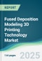 Fused Deposition Modeling 3D Printing Technology Market - Forecasts from 2025 to 2030 - Product Image