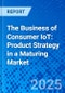 The Business of Consumer IoT: Product Strategy in a Maturing Market - Product Thumbnail Image