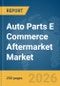 Auto Parts E Commerce Aftermarket Market Report 2026 - Product Image
