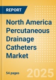 North America Percutaneous Drainage Catheters Market Outlook to 2033 - Multipurpose Drainage Catheters, Nephrostomy Drainage Catheters, Biliary Drainage Catheters and Centesis Drainage Catheters- Product Image