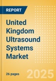 United Kingdom Ultrasound Systems Market Outlook to 2033 - 2D Ultrasound Systems, 3D Ultrasound Systems and Others- Product Image
