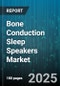 Bone Conduction Sleep Speakers Market by Distribution Channel (Online Channels, Specialty Stores), Product Type (Non-Wearable, Wearable), End User, Price Tier - Global Forecast 2025-2030 - Product Thumbnail Image