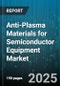 Anti-Plasma Materials for Semiconductor Equipment Market by Material Type (Ceramics, Composites, Metals), Equipment Type (Cleaning Equipment, Deposition Equipment, Etching Equipment), Application, Form, Wafer Size, End User - Global Forecast 2025-2030 - Product Image